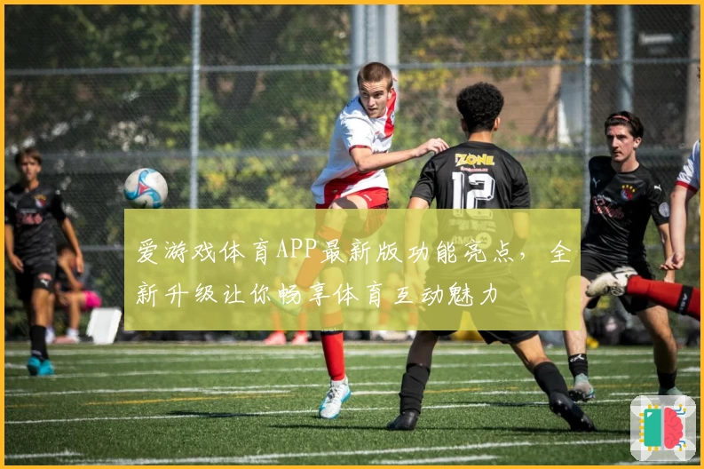 爱游戏体育APP最新版功能亮点，全新升级让你畅享体育互动魅力
