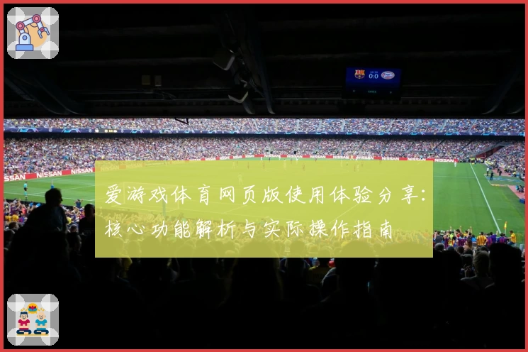 爱游戏体育网页版使用体验分享：核心功能解析与实际操作指南