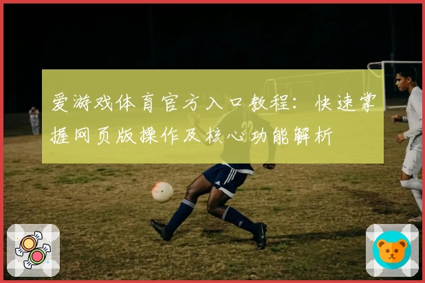 爱游戏体育官方入口教程：快速掌握网页版操作及核心功能解析