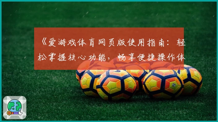 《爱游戏体育网页版使用指南：轻松掌握核心功能，畅享便捷操作体验》