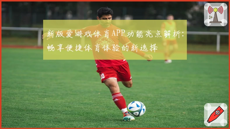 新版爱游戏体育APP功能亮点解析：畅享便捷体育体验的新选择