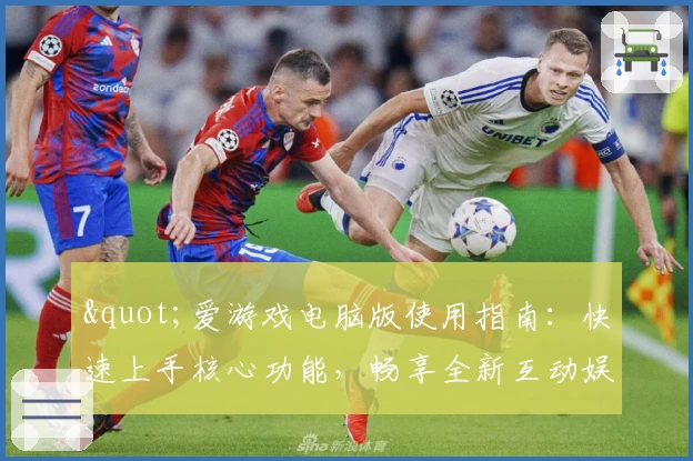 "爱游戏电脑版使用指南：快速上手核心功能，畅享全新互动娱乐体验"