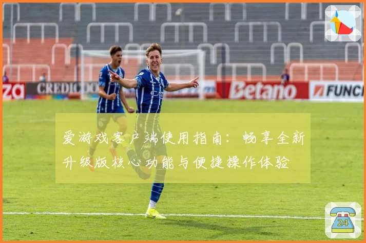 爱游戏客户端使用指南：畅享全新升级版核心功能与便捷操作体验