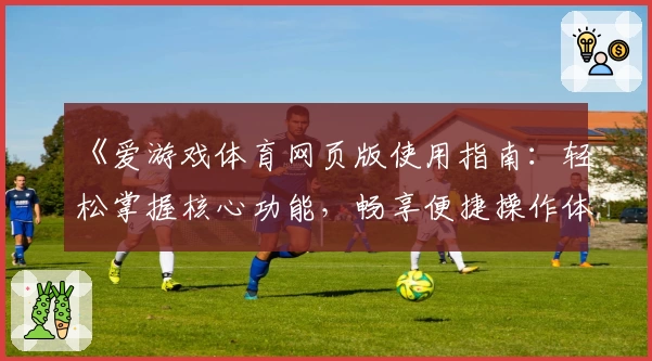 《爱游戏体育网页版使用指南：轻松掌握核心功能，畅享便捷操作体验》