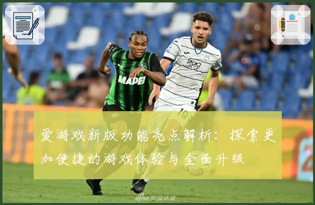 爱游戏新版功能亮点解析：探索更加便捷的游戏体验与全面升级