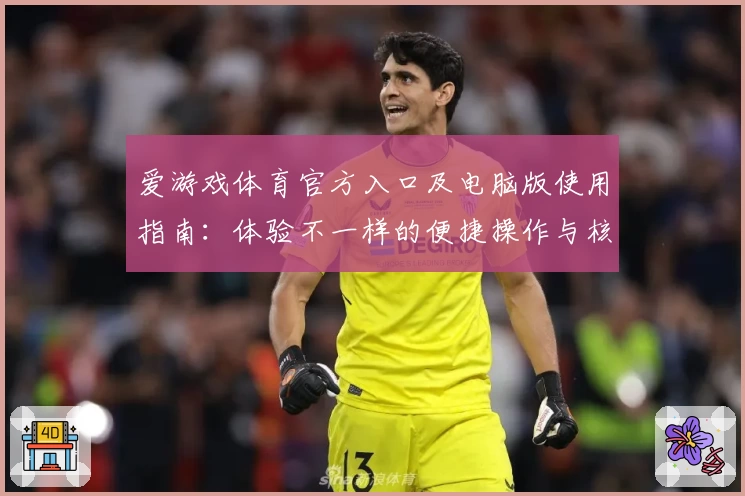 爱游戏体育官方入口及电脑版使用指南：体验不一样的便捷操作与核心功能亮点