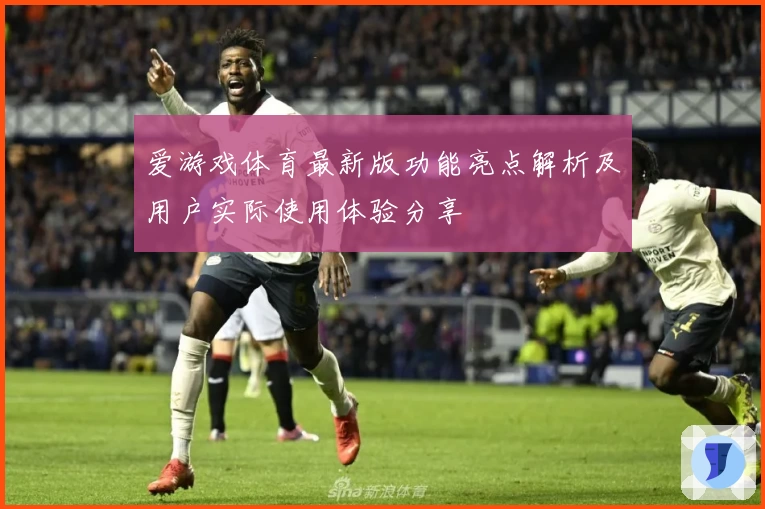 爱游戏体育最新版功能亮点解析及用户实际使用体验分享