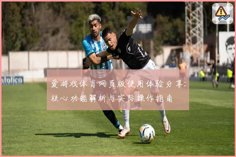 爱游戏体育网页版使用体验分享：核心功能解析与实际操作指南