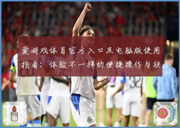 爱游戏体育官方入口及电脑版使用指南：体验不一样的便捷操作与核心功能亮点
