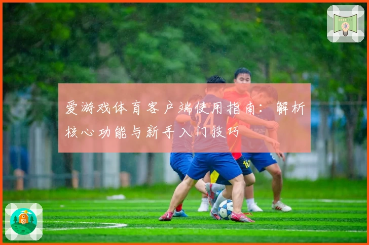 爱游戏体育客户端使用指南：解析核心功能与新手入门技巧