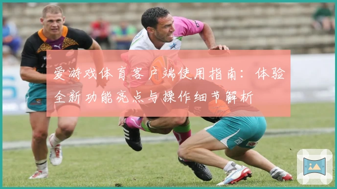 爱游戏体育客户端使用指南：体验全新功能亮点与操作细节解析
