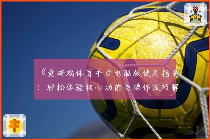 《爱游戏体育平台电脑版使用指南：轻松体验核心功能与操作技巧解析》