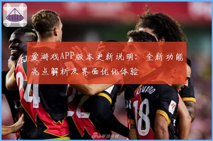 爱游戏APP版本更新说明：全新功能亮点解析及界面优化体验